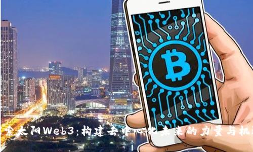 探索太阳Web3：构建去中心化未来的力量与机遇