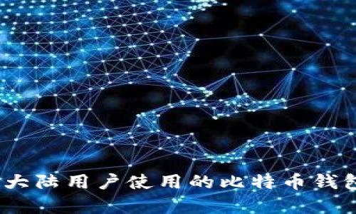 全面解析：大陆用户使用的比特币钱包及其特点