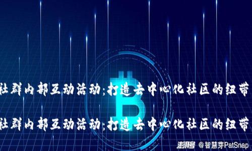 Web3社群内部互动活动：打造去中心化社区的纽带与连接

Web3社群内部互动活动：打造去中心化社区的纽带与连接