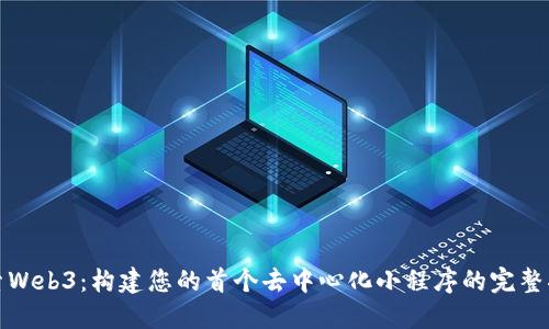 探索Web3：构建您的首个去中心化小程序的完整指南