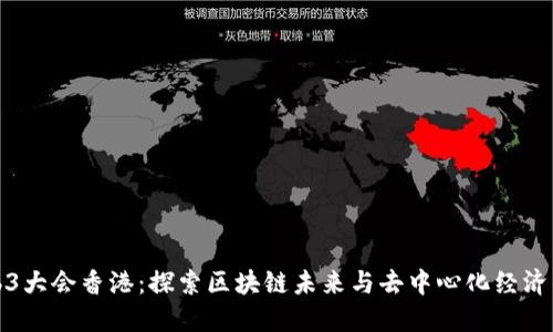 2023 Web3大会香港：探索区块链未来与去中心化经济的全新视野