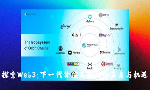探索Web3：下一代价值互联网的未来与机遇