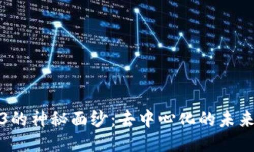 揭开Web3的神秘面纱：去中心化的未来与可能性