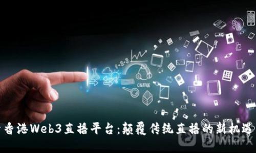 : 探索香港Web3直播平台：颠覆传统直播的新机遇与挑战