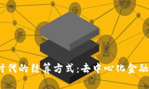探索Web3时代的结算方式：去中心化金融的未来之路