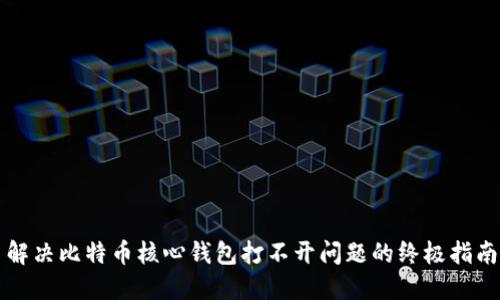 解决比特币核心钱包打不开问题的终极指南