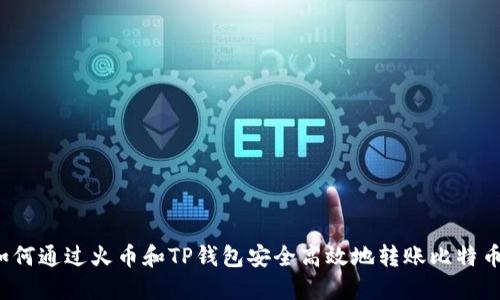 如何通过火币和TP钱包安全高效地转账比特币？