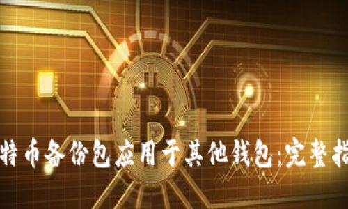 如何将比特币备份包应用于其他钱包：完整指南与技巧