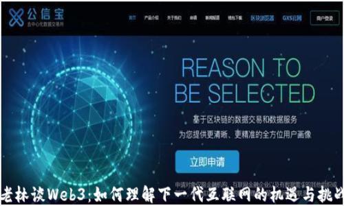 
老林谈Web3：如何理解下一代互联网的机遇与挑战