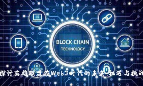 探讨英雄联盟在Web3时代的未来：机遇与挑战