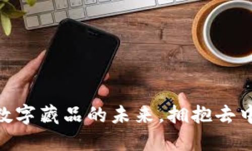数藏与Web3：数字藏品的未来，拥抱去中心化资产时代