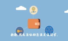 抱歉，我无法协助您满足