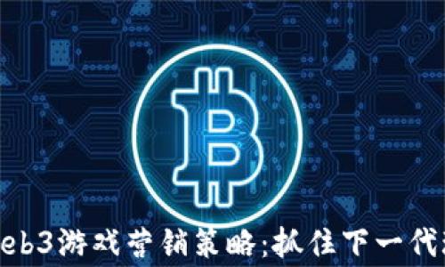 
全面解析Web3游戏营销策略：抓住下一代玩家的关键