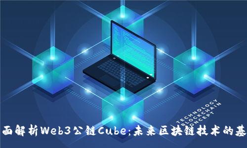 :
全面解析Web3公链Cube：未来区块链技术的基石