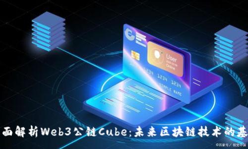 :
全面解析Web3公链Cube：未来区块链技术的基石