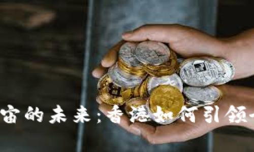 探寻Web3与元宇宙的未来：香港如何引领全球数字经济变革