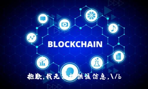 抱歉，我无法提供该信息。\/b