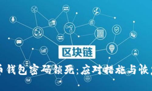 比特币钱包密码锁死：应对措施与恢复指南