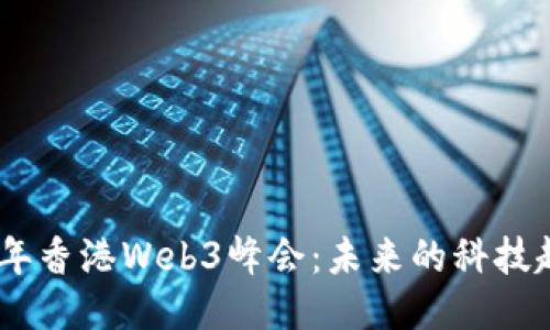 探索2023年香港Web3峰会：未来的科技趋势与机遇