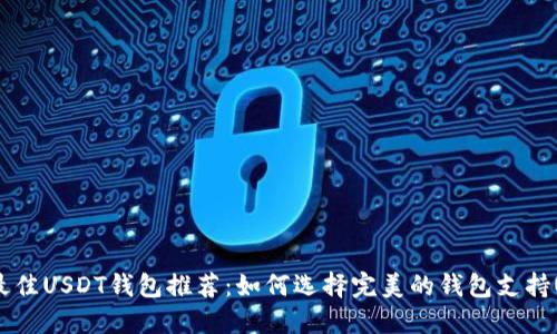 2023年最佳USDT钱包推荐：如何选择完美的钱包支持USDT充值