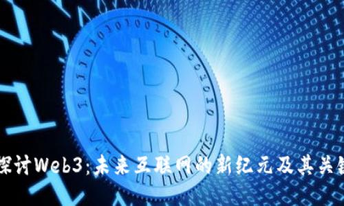 深入探讨Web3：未来互联网的新纪元及其关键技术