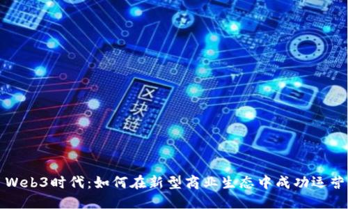 Web3时代：如何在新型商业生态中成功运营