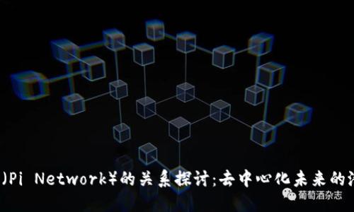 Web3与派（Pi Network）的关系探讨：去中心化未来的潜力与挑战