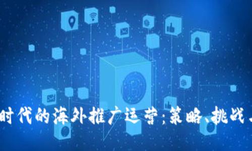 Web3时代的海外推广运营：策略、挑战与机遇