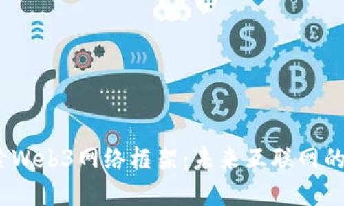  深入探索Web3网络框架：未来互联网的基础构建