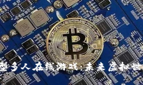 探索Web3大型多人在线游戏：未来虚拟世界的无限可能