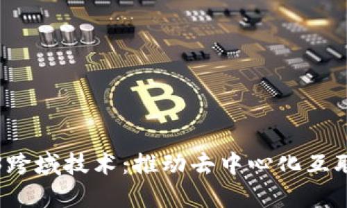 探索Web3跨域技术：推动去中心化互联网的未来