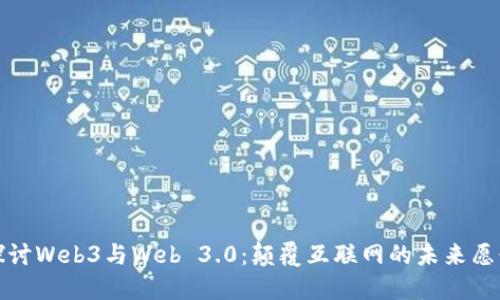 探讨Web3与Web 3.0：颠覆互联网的未来愿景