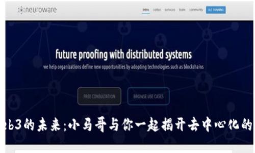 探索Web3的未来：小马哥与你一起揭开去中心化的新时代