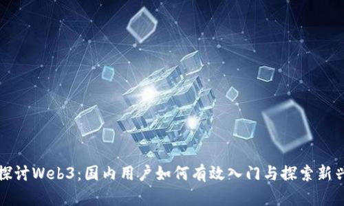 深入探讨Web3：国内用户如何有效入门与探索新兴趋势