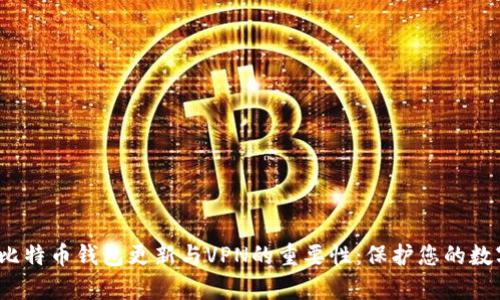  全面解析比特币钱包更新与VPN的重要性：保护您的数字资产安全