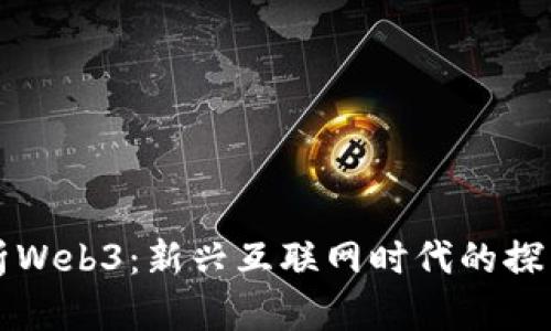 全面解析Web3：新兴互联网时代的探索与实践