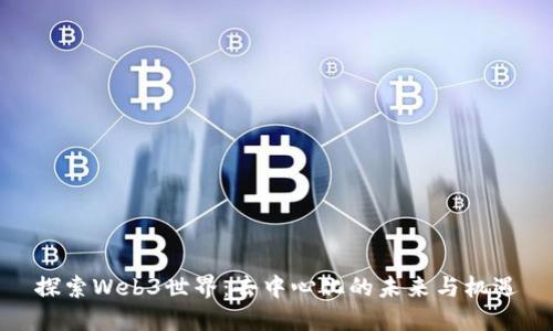 探索Web3世界：去中心化的未来与机遇