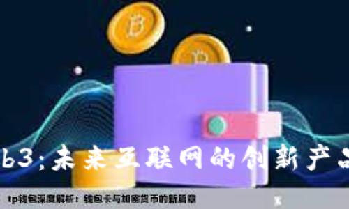 探索Web3：未来互联网的创新产品与应用