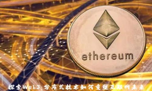 
探索Web3：分布式技术如何重塑互联网未来