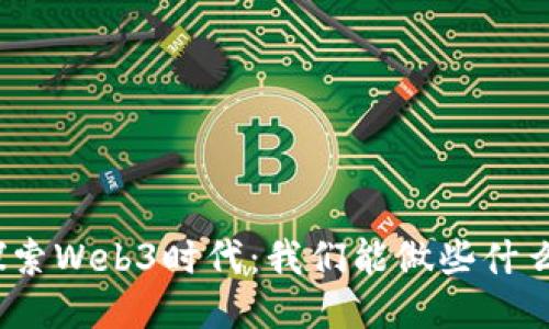 探索Web3时代：我们能做些什么？