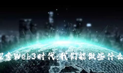 探索Web3时代：我们能做些什么？