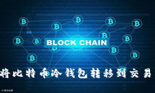 如何安全地将比特币冷钱包转移到交易所：完整指南