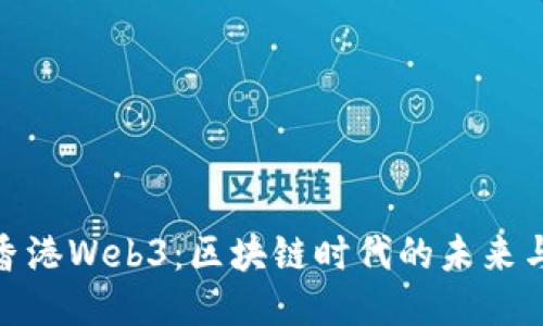 探索香港Web3：区块链时代的未来与机遇