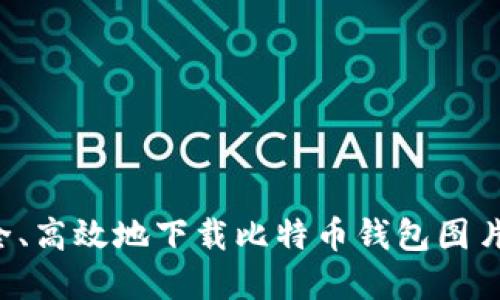 : 如何安全、高效地下载比特币钱包图片：完整指南