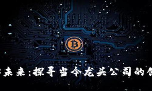 揭示Web3未来：探寻当今龙头公司的创新与发展
