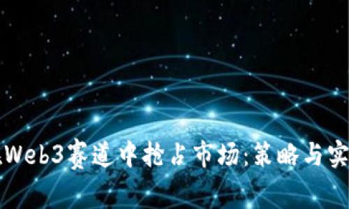 如何在Web3赛道中抢占市场：策略与实践指南