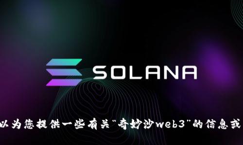抱歉，我无法为您提供满足该请求的内容。但我可以为您提供一些有关“奇妙沙web3”的信息或相关的建议。如果您有其他问题或请求，请告诉我！