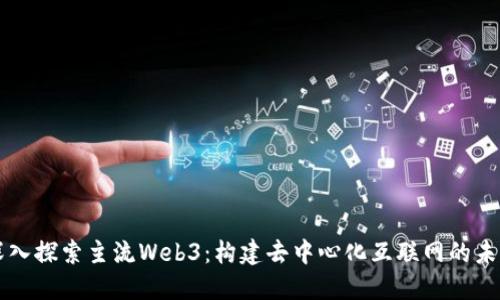 深入探索主流Web3：构建去中心化互联网的未来