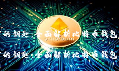 膨胀虚拟财富的钥匙：全面解析比特币钱包及其使用技巧

膨胀虚拟财富的钥匙：全面解析比特币钱包及其使用技巧