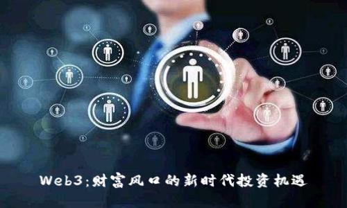 Web3：财富风口的新时代投资机遇
